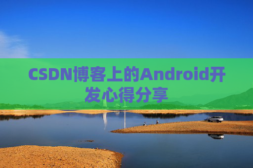 CSDN博客上的Android开发心得分享